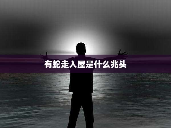 有蛇走入屋是什么兆头