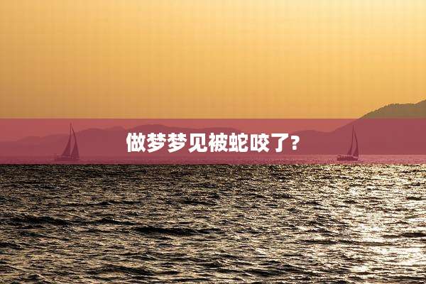 做梦梦见被蛇咬了?