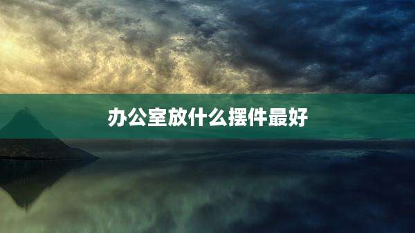办公室放什么摆件最好