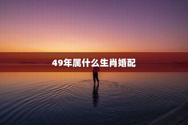 49年属什么生肖婚配