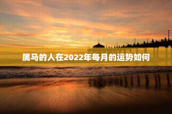 属马的人在2022年每月的运势如何