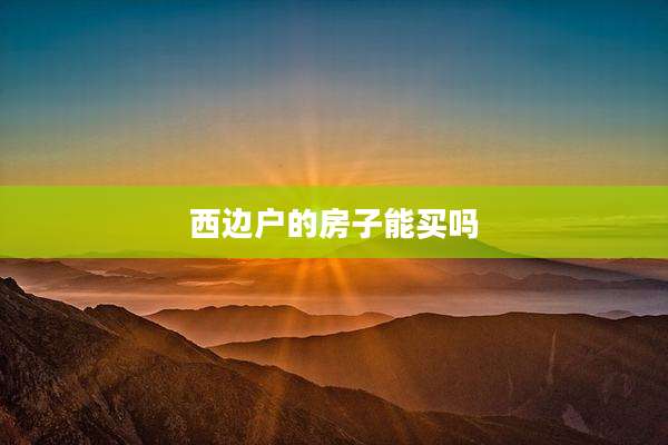 西边户的房子能买吗