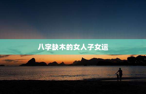 八字缺木的女人子女运