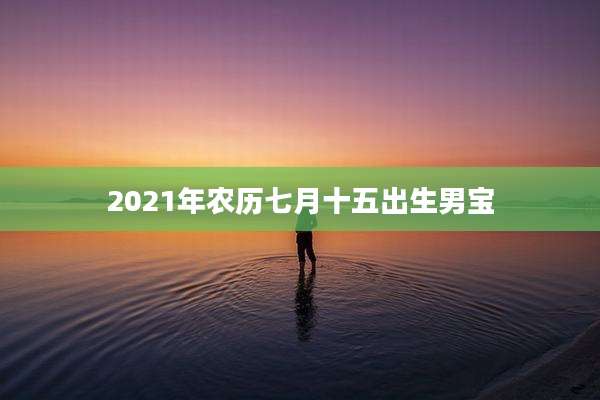 2021年农历七月十五出生男宝
