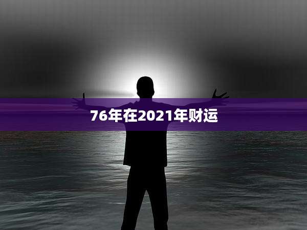 76年在2021年财运