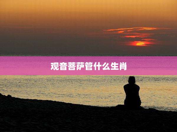 观音菩萨管什么生肖