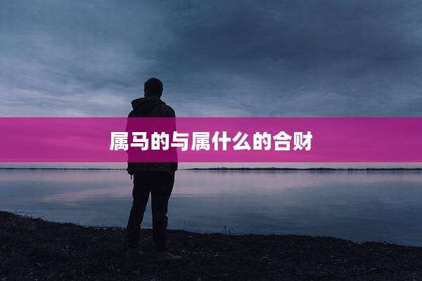 属马的与属什么的合财