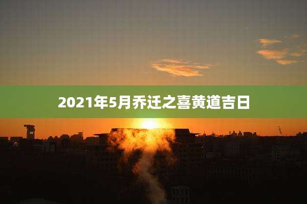 2021年5月乔迁之喜黄道吉日