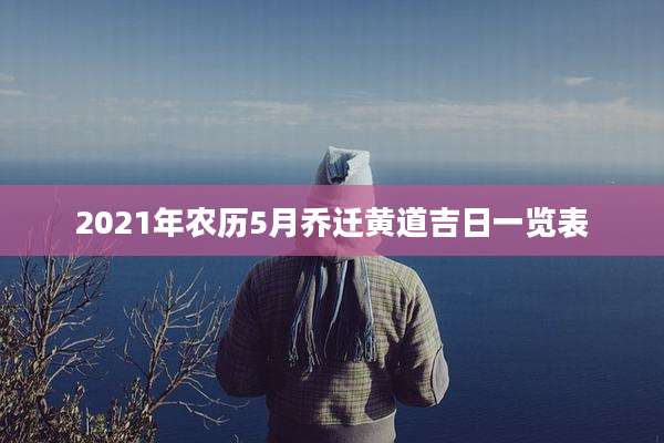2021年农历5月乔迁黄道吉日一览表