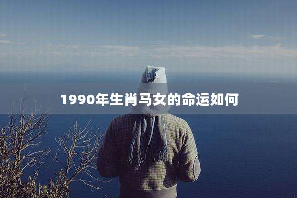 1990年生肖马女的命运如何