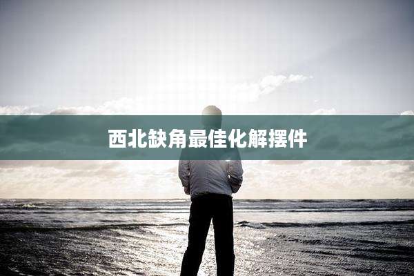 西北缺角最佳化解摆件