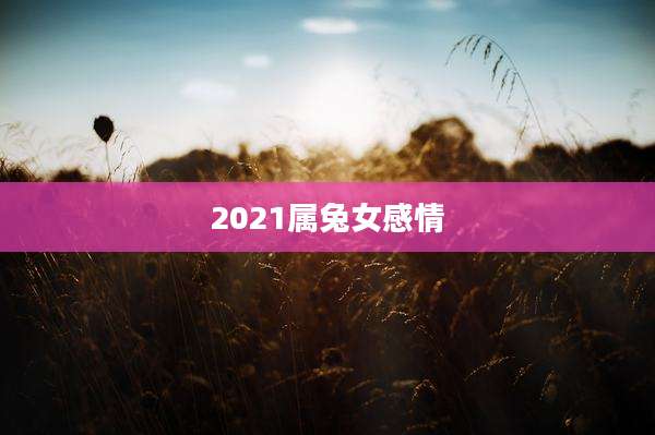 2021属兔女感情