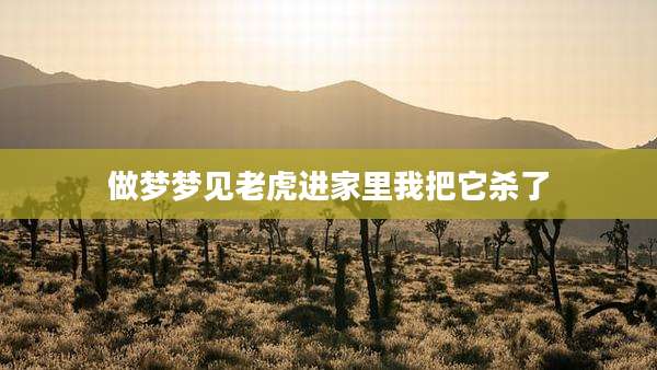 做梦梦见老虎进家里我把它杀了