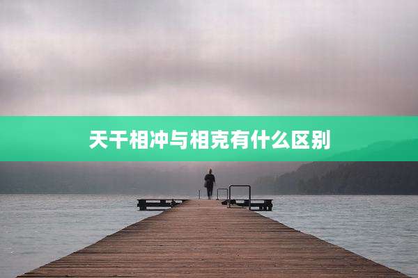 天干相冲与相克有什么区别