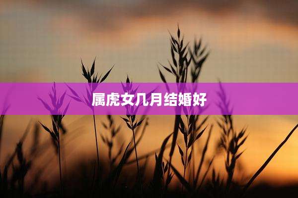 属虎女几月结婚好