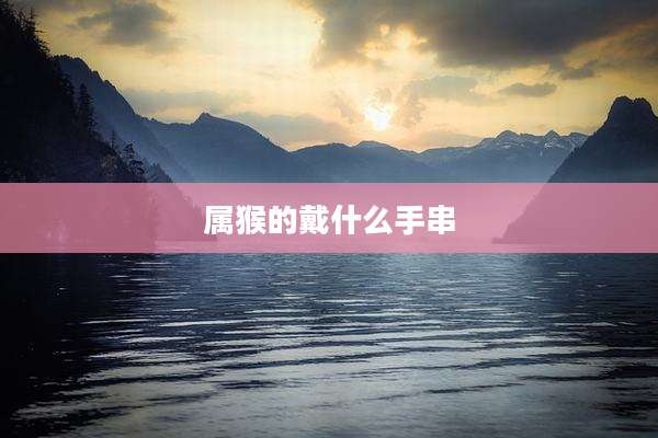 属猴的戴什么手串