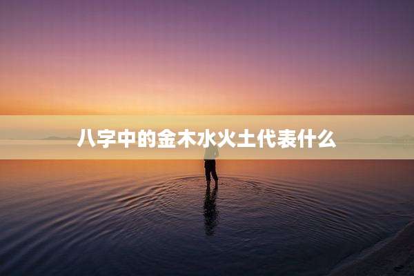 八字中的金木水火土代表什么
