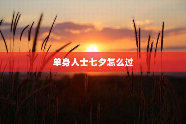 单身人士七夕怎么过