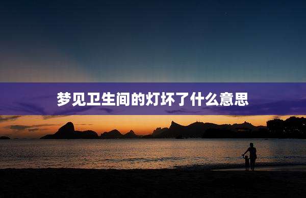 梦见卫生间的灯坏了什么意思