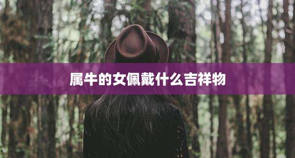 属牛的女佩戴什么吉祥物