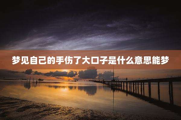 梦见自己的手伤了大口子是什么意思能梦