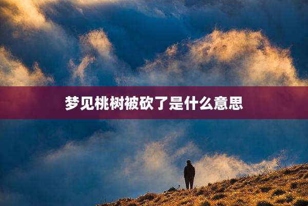 梦见桃树被砍了是什么意思