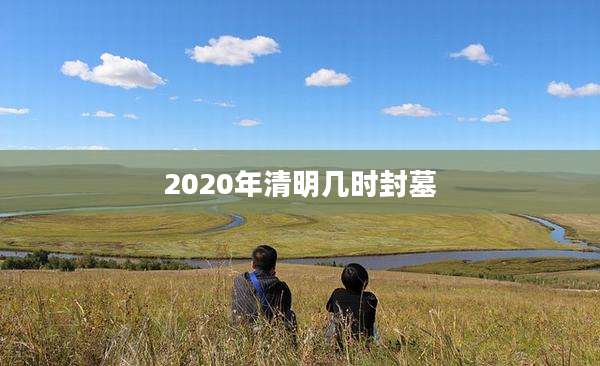 2020年清明几时封墓