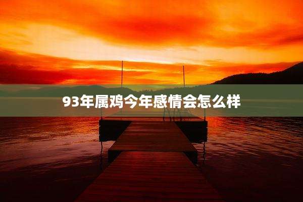 93年属鸡今年感情会怎么样