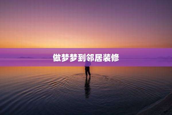 做梦梦到邻居装修