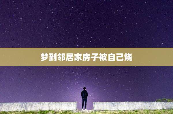 梦到邻居家房子被自己烧