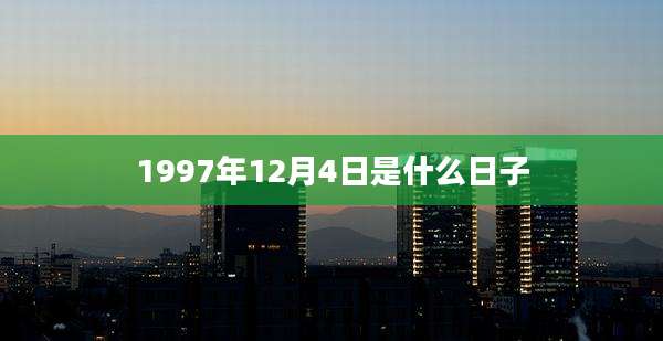 1997年12月4日是什么日子