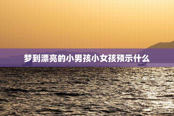 梦到漂亮的小男孩小女孩预示什么