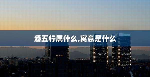 潘五行属什么,寓意是什么