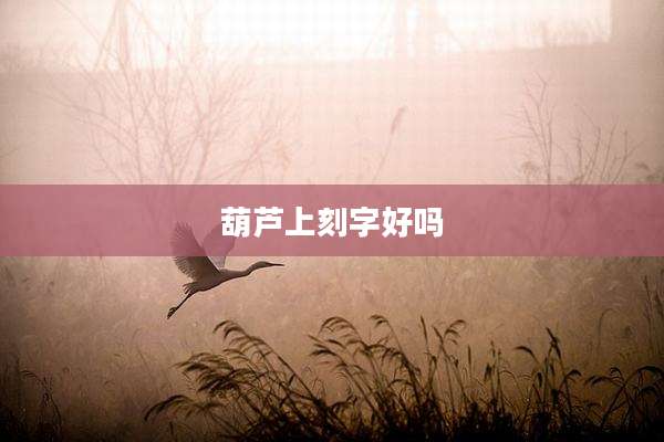 葫芦上刻字好吗