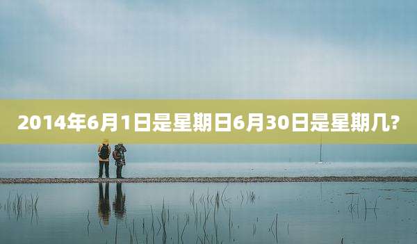 2014年6月1日是星期日6月30日是星期几?