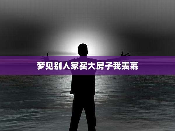 梦见别人家买大房子我羡慕