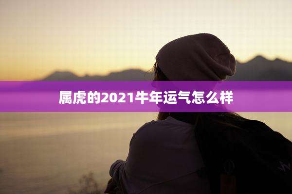 属虎的2021牛年运气怎么样