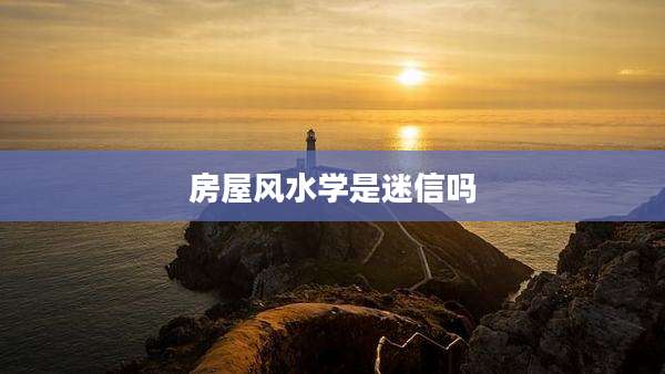 房屋风水学是迷信吗