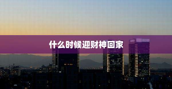什么时候迎财神回家