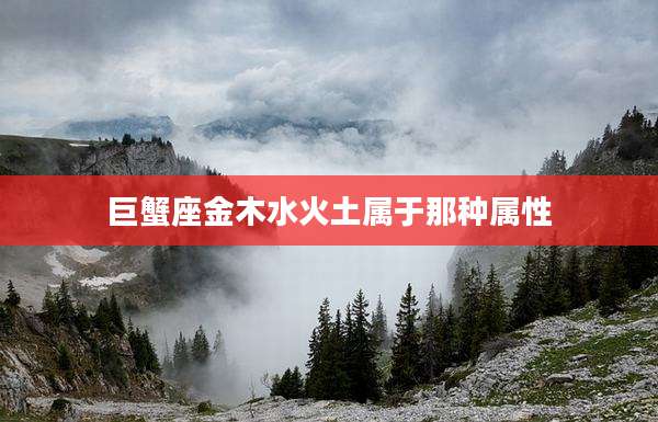 巨蟹座金木水火土属于那种属性