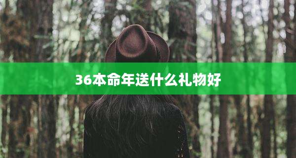 36本命年送什么礼物好