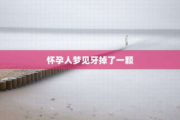 怀孕人梦见牙掉了一颗