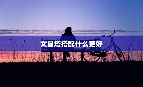 文昌塔搭配什么更好