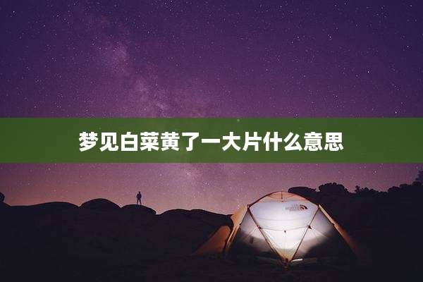 梦见白菜黄了一大片什么意思
