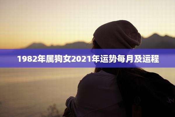 1982年属狗女2021年运势每月及运程