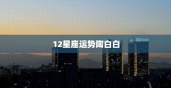 12星座运势陶白白