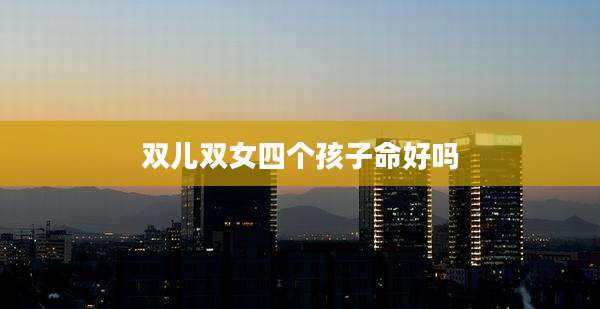 双儿双女四个孩子命好吗