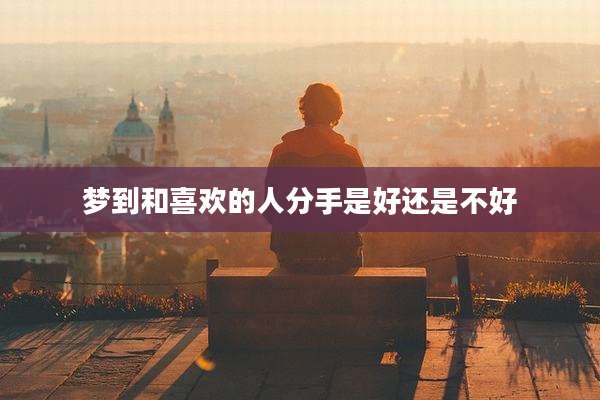 梦到和喜欢的人分手是好还是不好