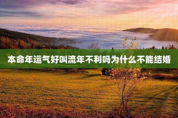 本命年运气好叫流年不利吗为什么不能结婚