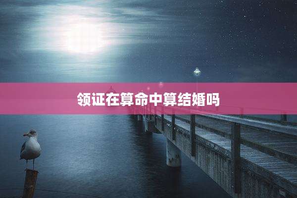 领证在算命中算结婚吗